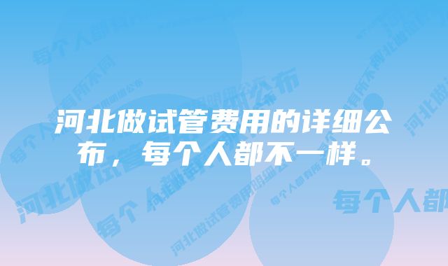 河北做试管费用的详细公布，每个人都不一样。