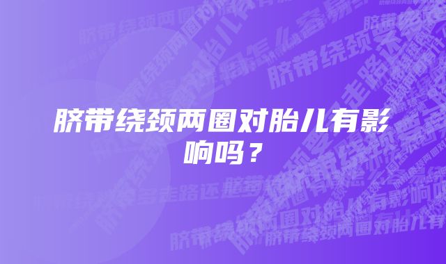 脐带绕颈两圈对胎儿有影响吗？