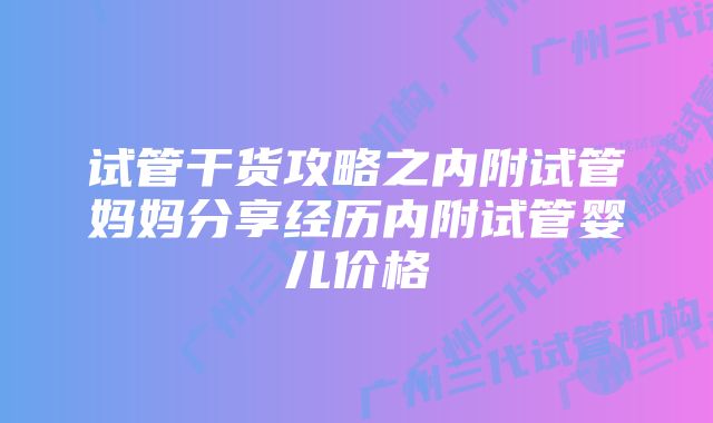 试管干货攻略之内附试管妈妈分享经历内附试管婴儿价格