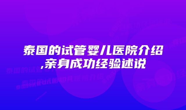 泰国的试管婴儿医院介绍,亲身成功经验述说