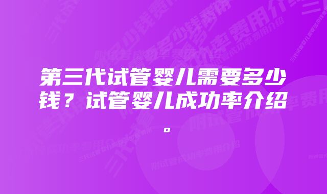 第三代试管婴儿需要多少钱？试管婴儿成功率介绍。