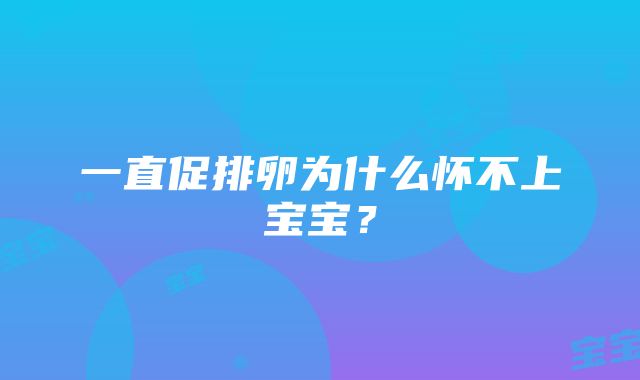 一直促排卵为什么怀不上宝宝？