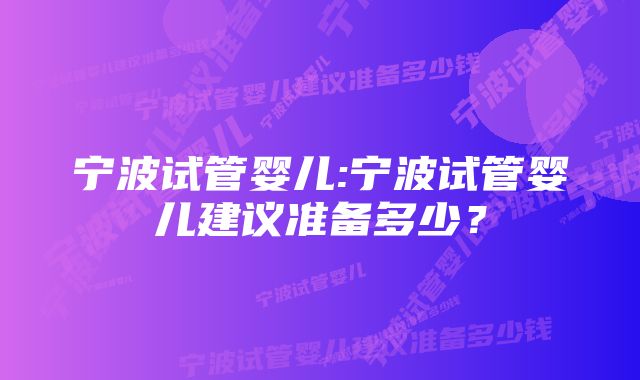 宁波试管婴儿:宁波试管婴儿建议准备多少？