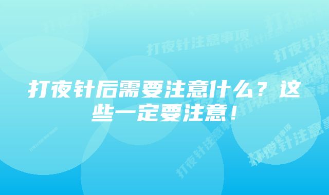 打夜针后需要注意什么？这些一定要注意！