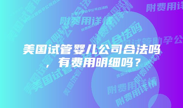 美国试管婴儿公司合法吗，有费用明细吗？