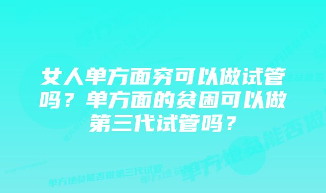 女人单方面穷可以做试管吗？单方面的贫困可以做第三代试管吗？