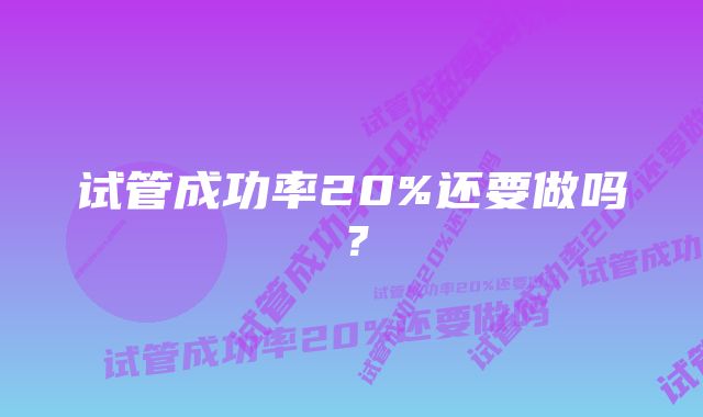 试管成功率20%还要做吗？