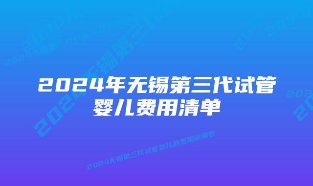 2024年无锡第三代试管婴儿费用清单