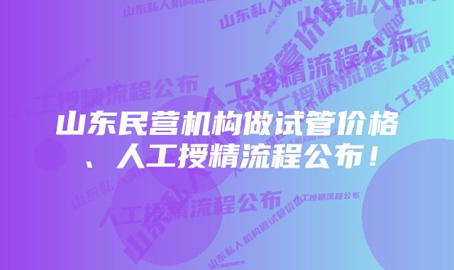 山东民营机构做试管价格、人工授精流程公布！