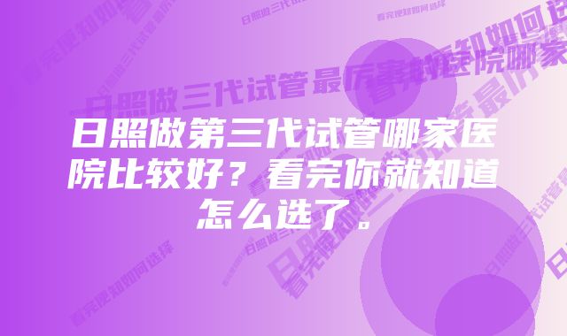 日照做第三代试管哪家医院比较好？看完你就知道怎么选了。