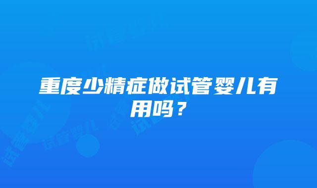 重度少精症做试管婴儿有用吗？