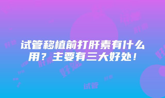 试管移植前打肝素有什么用？主要有三大好处！