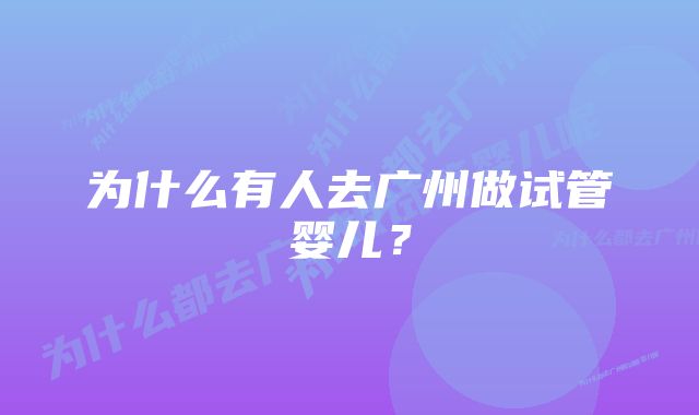 为什么有人去广州做试管婴儿？