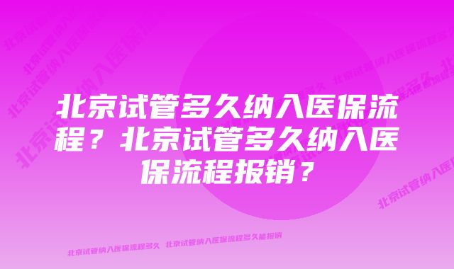 北京试管多久纳入医保流程？北京试管多久纳入医保流程报销？