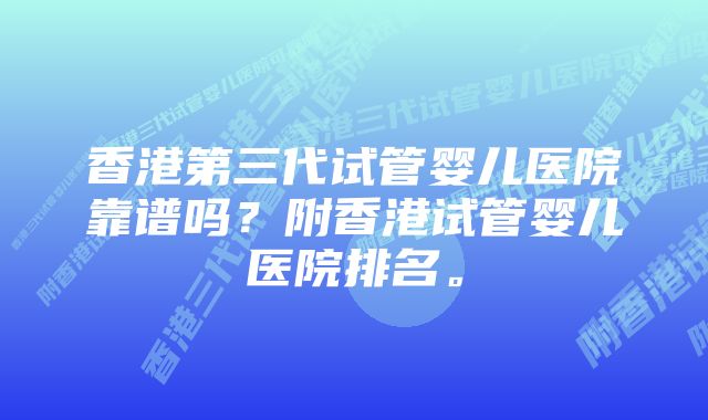 香港第三代试管婴儿医院靠谱吗？附香港试管婴儿医院排名。