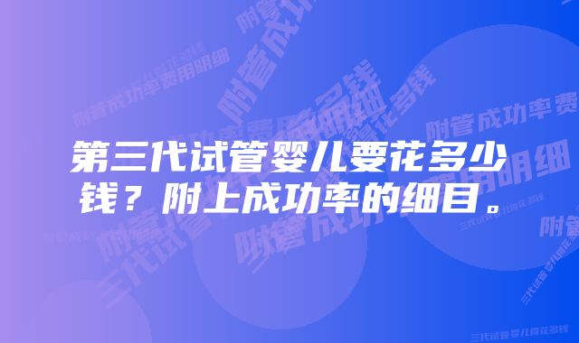 第三代试管婴儿要花多少钱？附上成功率的细目。