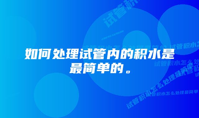 如何处理试管内的积水是最简单的。