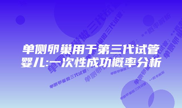 单侧卵巢用于第三代试管婴儿:一次性成功概率分析