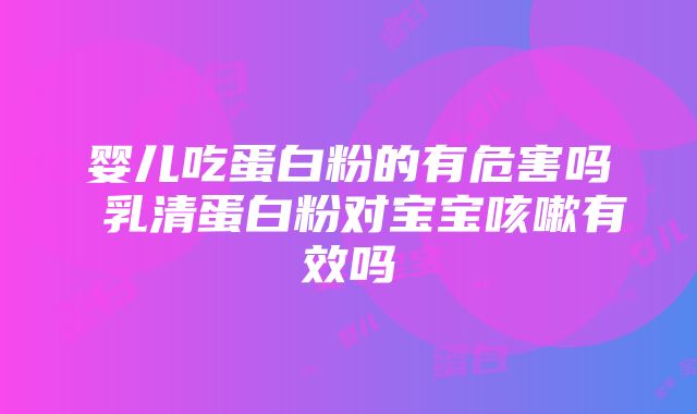 婴儿吃蛋白粉的有危害吗 乳清蛋白粉对宝宝咳嗽有效吗