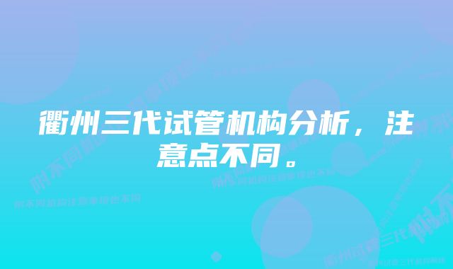 衢州三代试管机构分析，注意点不同。