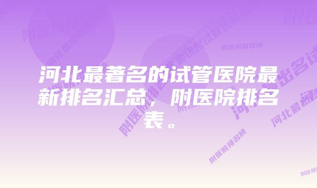 河北最著名的试管医院最新排名汇总，附医院排名表。