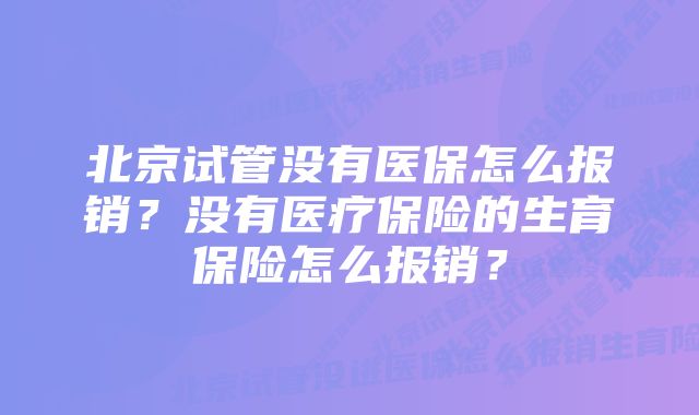 北京试管没有医保怎么报销？没有医疗保险的生育保险怎么报销？