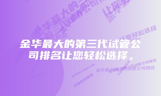 金华最大的第三代试管公司排名让您轻松选择。