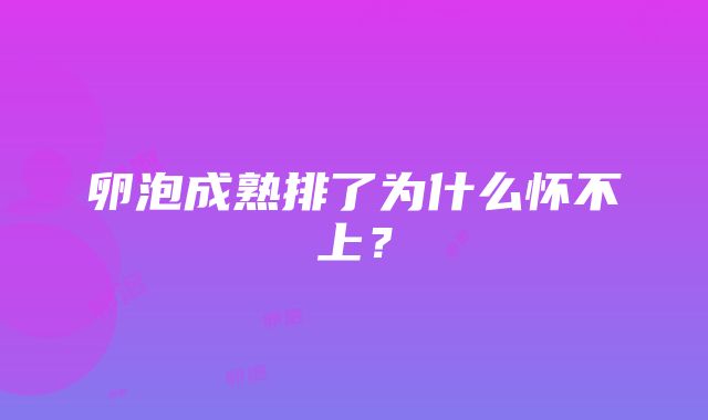 卵泡成熟排了为什么怀不上？