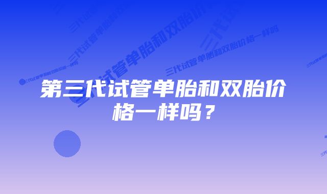 第三代试管单胎和双胎价格一样吗？