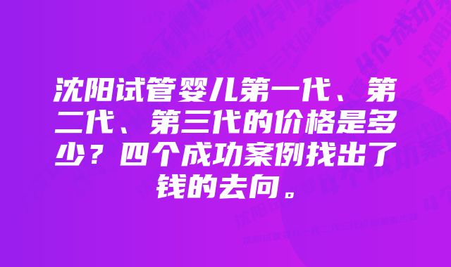 沈阳试管婴儿第一代、第二代、第三代的价格是多少？四个成功案例找出了钱的去向。