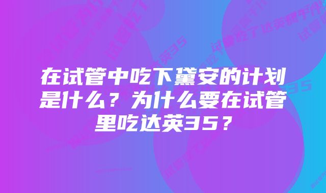 在试管中吃下黛安的计划是什么？为什么要在试管里吃达英35？