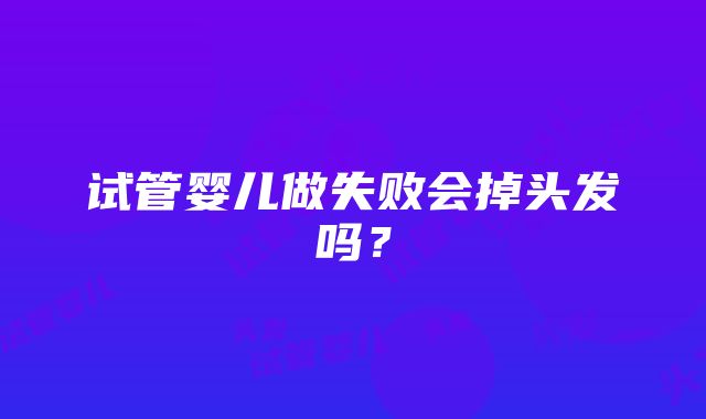 试管婴儿做失败会掉头发吗？