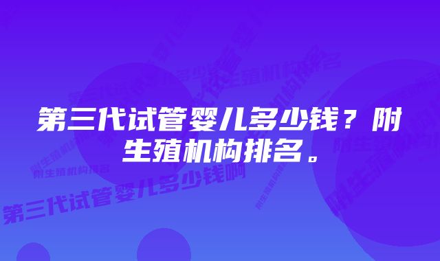 第三代试管婴儿多少钱？附生殖机构排名。