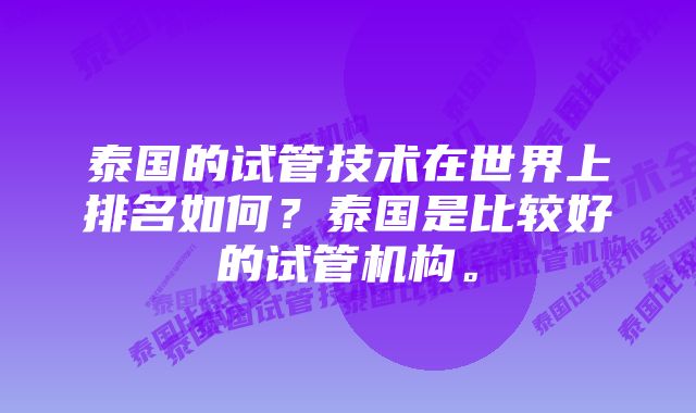 泰国的试管技术在世界上排名如何？泰国是比较好的试管机构。