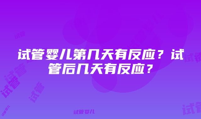 试管婴儿第几天有反应？试管后几天有反应？