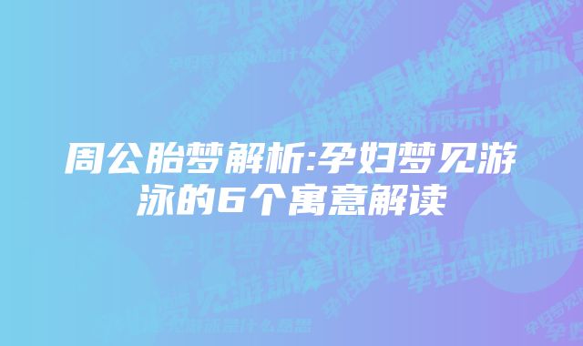 周公胎梦解析:孕妇梦见游泳的6个寓意解读