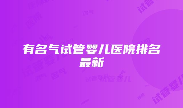 有名气试管婴儿医院排名最新