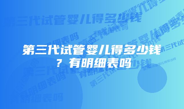 第三代试管婴儿得多少钱？有明细表吗