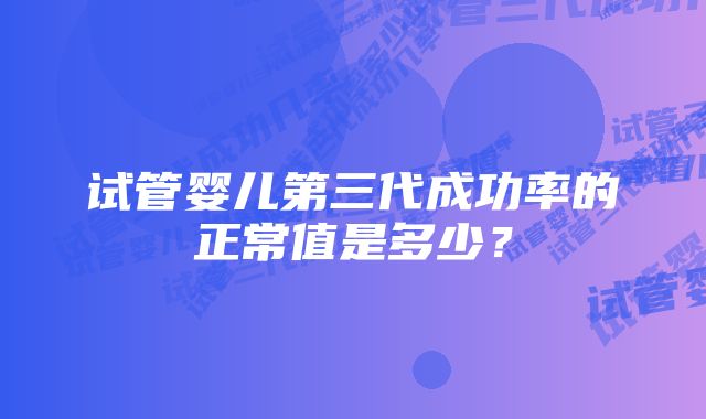 试管婴儿第三代成功率的正常值是多少？