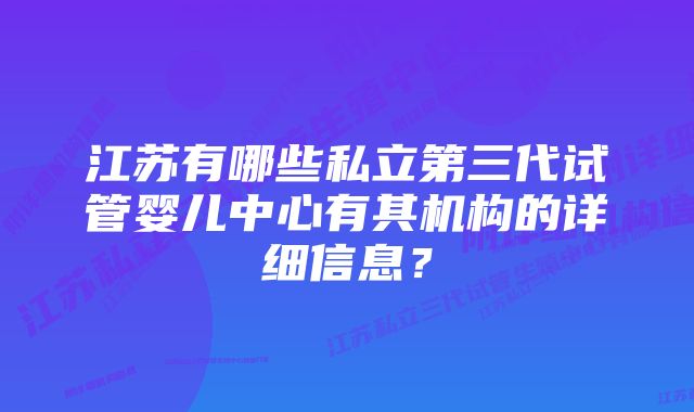 江苏有哪些私立第三代试管婴儿中心有其机构的详细信息？