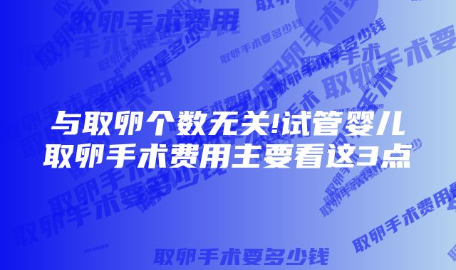 与取卵个数无关!试管婴儿取卵手术费用主要看这3点