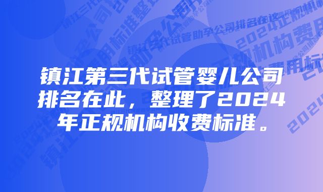 镇江第三代试管婴儿公司排名在此，整理了2024年正规机构收费标准。