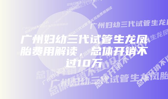 广州妇幼三代试管生龙凤胎费用解读，总体开销不过10万