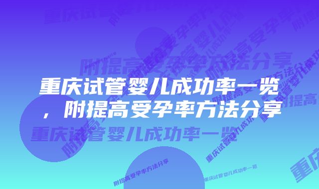 重庆试管婴儿成功率一览，附提高受孕率方法分享