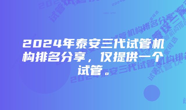 2024年泰安三代试管机构排名分享，仅提供一个试管。