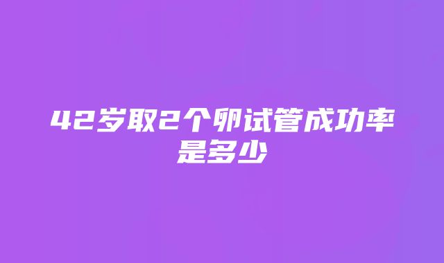 42岁取2个卵试管成功率是多少