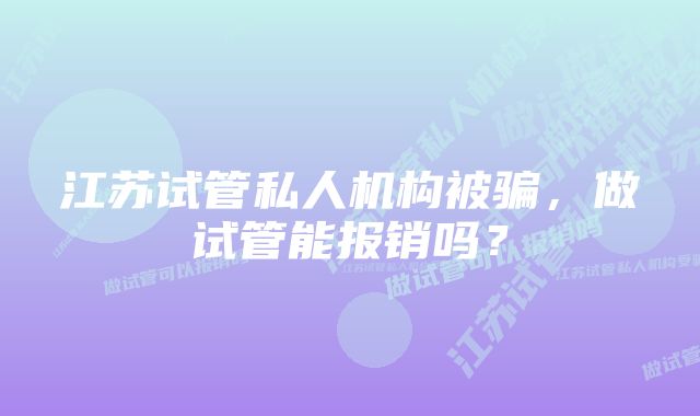 江苏试管私人机构被骗，做试管能报销吗？