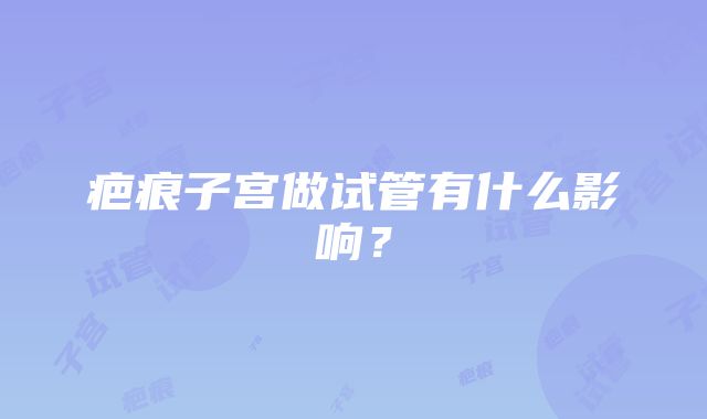 疤痕子宫做试管有什么影响？