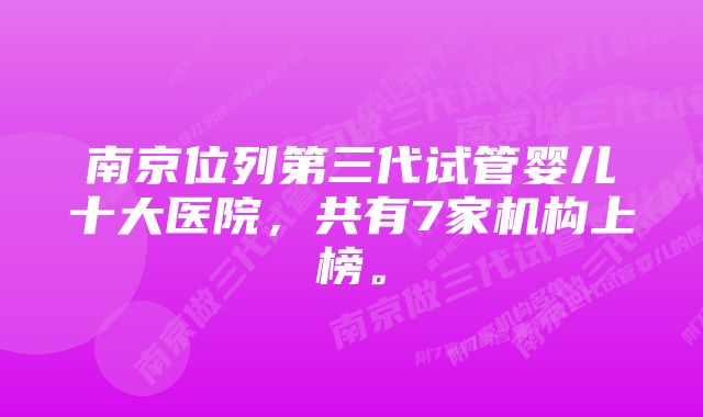 南京位列第三代试管婴儿十大医院，共有7家机构上榜。