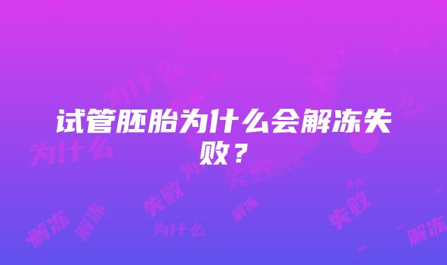 试管胚胎为什么会解冻失败？